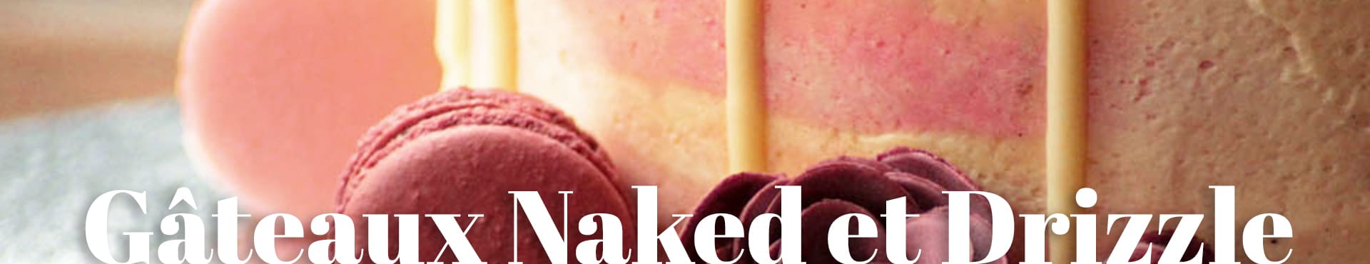 Gâteaux Naked et Drizzle